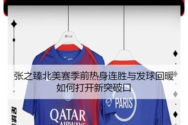张之臻北美赛季前热身连胜与发球回暖如何打开新突破口