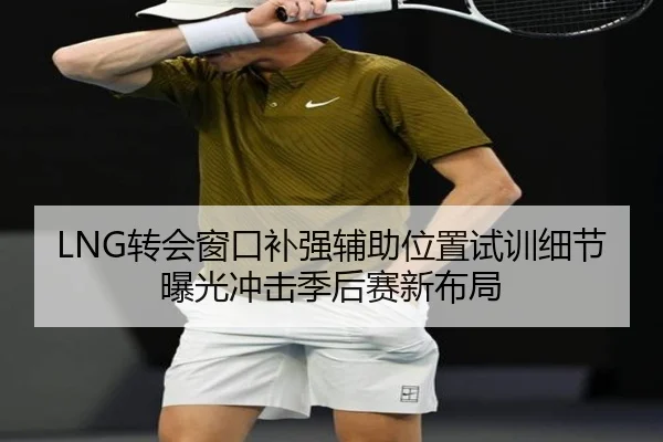 LNG转会窗口补强辅助位置试训细节曝光冲击季后赛新布局