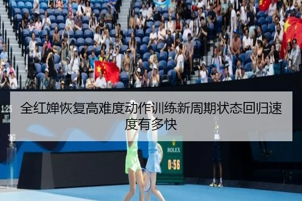 全红婵恢复高难度动作训练新周期状态回归速度有多快