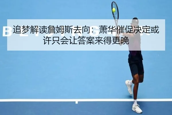 追梦解读詹姆斯去向：萧华催促决定或许只会让答案来得更晚